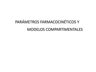 PARÁMETROS FARMACOCINÉTICOS Y
     MODELOS COMPARTIMENTALES
 