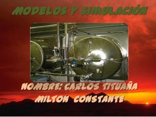 Modelos y simulación
NOMBRE: CARLOS TITUAÑA
MILTON CONSTANTE
 