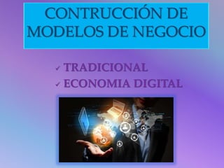 CONTRUCCIÓN DE 
MODELOS DE NEGOCIO 
 TRADICIONAL 
 ECONOMIA DIGITAL 
 