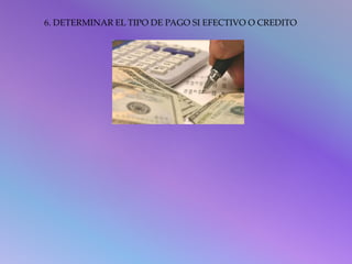 6. DETERMINAR EL TIPO DE PAGO SI EFECTIVO O CREDITO 
 