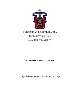 UNIVERSIDAD DE GUADALAJARA
PREPARATORIA No. 4
ANALISIS ECONOMICO
MODELOS ECONONOMICOS
ALEJANDRO OROZCO PANDURO 6° C T/V
 