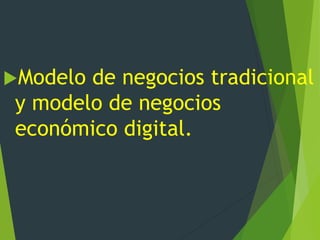 Modelo de negocios tradicional
y modelo de negocios
económico digital.
 