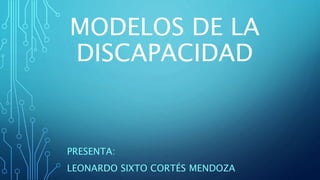 MODELOS DE LA
DISCAPACIDAD
PRESENTA:
LEONARDO SIXTO CORTÉS MENDOZA
 