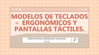 KAREN NICOLE RODRIGUEZ VALENCIA.
2 A 2.
MODELOS DE TECLADOS
ERGONÓMICOS Y
PANTALLAS TÁCTILES.
 