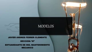 MODELOS
JAVIER ANDRES FERRER CLEMENTE
SECCION: “A”
ESTUANDIANTE DE ING. MANTENIMIENTO
MECANICO
 