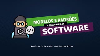 MODELOS E PADRÕES
Prof. Luis Fernando dos Santos Pires
SOFTWARE
 