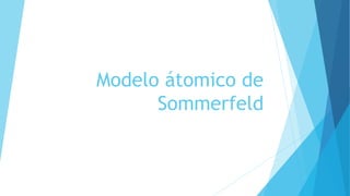 Modelo átomico de
Sommerfeld
 
