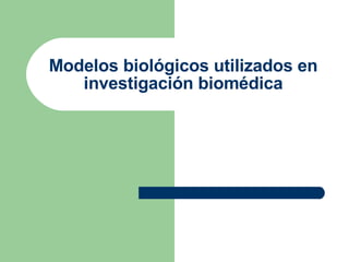 Modelos biológicos utilizados en investigación biomédica 