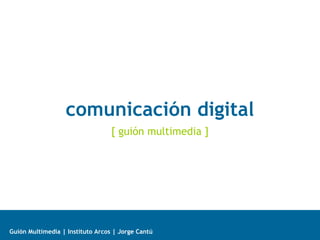 comunicación digital
[ guión multimedia ]

Guión Multimedia | Instituto Arcos | Jorge Cantú

 