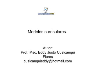 Modelos curriculares


             Autor:
Prof. Msc. Eddy Justo Cusicanqui
             Flores
 cusicanquieddy@hotmail.com
 