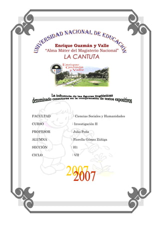 Enrique Guzmán y Valle
“Alma Máter del Magisterio Nacional”
LA CANTUTA
FACULTAD : Ciencias Sociales y Humanidades
CURSO : Investigación II
PROFESOR : Julio Peña
ALUMNA : Fiorella Gómez Zúñiga
SECCIÓN : H1
CICLO : VII
 