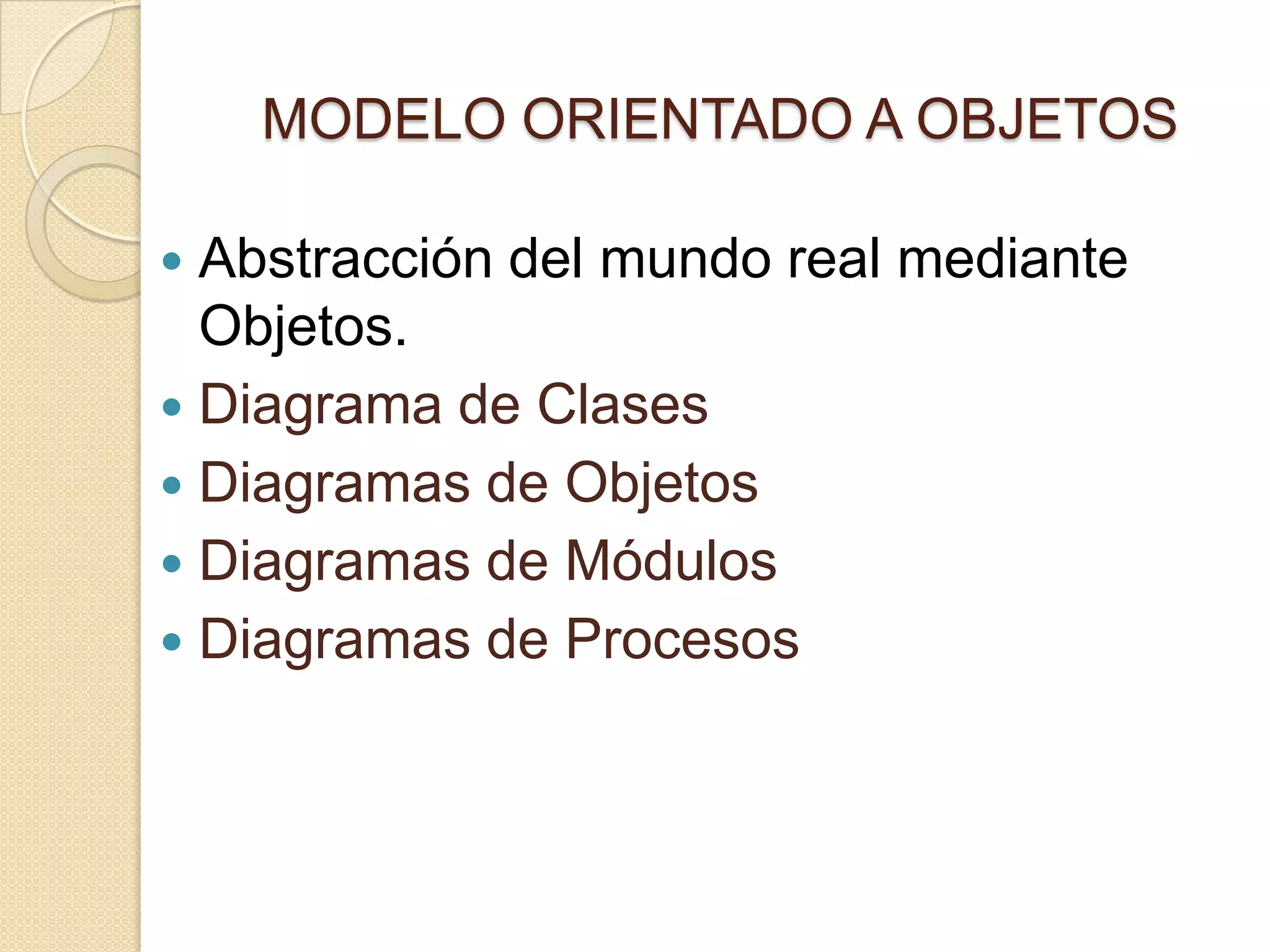 MODELO ORIENTADO A OBJETOS
 Abstracción del mundo real mediante
Objetos.
 Diagrama de Clases
 Diagramas de Objetos
 Diagramas de Módulos
 Diagramas de Procesos
 