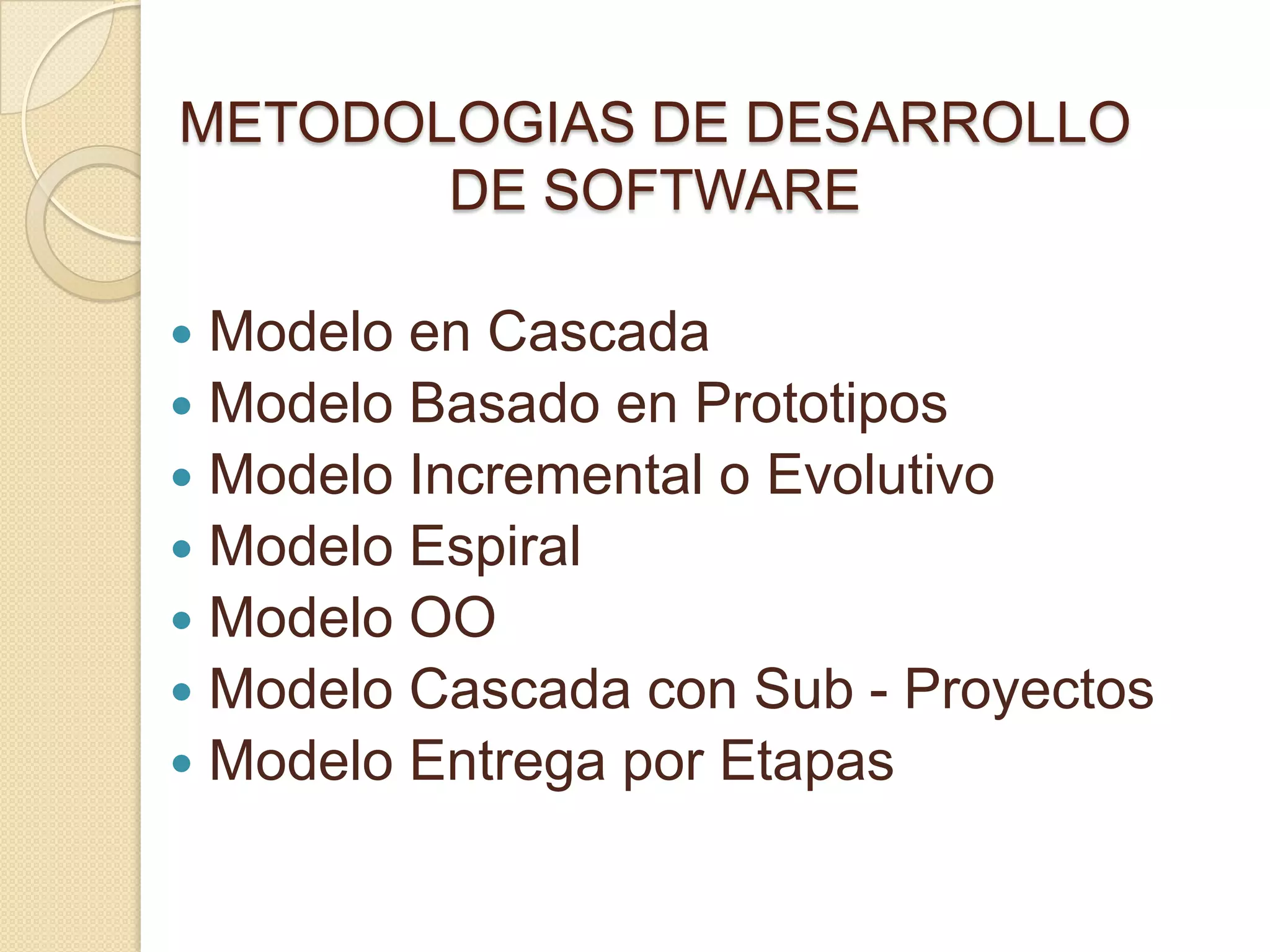 METODOLOGIAS DE DESARROLLO
DE SOFTWARE
 Modelo en Cascada
 Modelo Basado en Prototipos
 Modelo Incremental o Evolutivo
 Modelo Espiral
 Modelo OO
 Modelo Cascada con Sub - Proyectos
 Modelo Entrega por Etapas
 