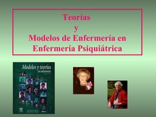 Teorías
y
Modelos de Enfermería en
Enfermería Psiquiátrica

 