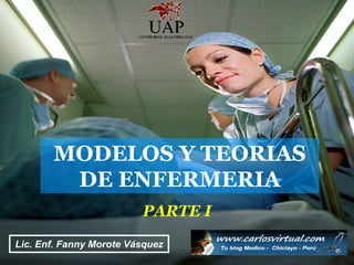 MODELOS Y TEORIAS
         DE ENFERMERIA
                           PARTE I
Lic. Enf. Fanny Morote Vásquez Morote Vásquez
...