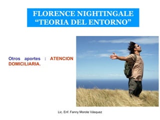 FLORENCE NIGHTINGALE
        “TEORIA DEL ENTORNO”




Otros aportes : ATENCION
DOMICILIARIA.




                  Lic. En...