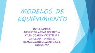 MODELOS DE
EQUIPAMIENTO
INTEGRANTES:
JOSABETH MADAI MONTES A.
AYLIN JOANNA CRISTINO P.
CAROLINA TORRES M.
DIANA GABRIELA MENDOZA B.
GRUPO: 202
 