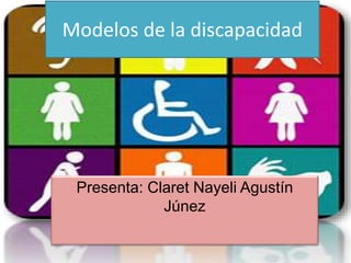 Modelos de la discapacidad
Presenta: Claret Nayeli Agustín
Júnez
 