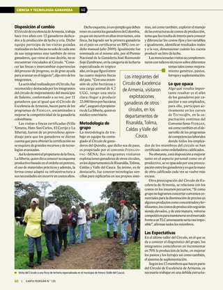 CIENCIA Y TECNOLOGÍA GANADERA 60
60 | carta fedegÁn N.° 125
Disposición al cambio
ElcírculodeexcelenciadeArmenia,trabaja
hace tres años con 12 ganaderos dedica-
dos a la producción de leche y cría. Dicho
equipo participa de las visitas guiadas
realizadasenlasfincasnosolodecadauno
de sus integrantes sino también de otros
ganaderos, que viene al caso decirlo, no se
encuentran vinculados al Círculo. “Cono-
cer las fincas e intercambiar experiencias
del proceso de progreso, es de gran ayuda
paraavanzarenelnegocio”,dijootrodelos
integrantes.
LaactividadrealizadaporelCírculo,fue
reconocidaydestacadaporlosintegrantes
del círculo de mejoramiento del municipio
de Salento, conformado a su vez, por 11
ganaderos que al igual que el Círculo de
Excelencia de Armenia, hacen parte de los
programas de Fedegán, encaminados a
mejorar la competitividad de la ganadería
colombiana.
Las visitas a fincas certificadas (Villa
Ximena, Hato San Carlos, El Cortijo y La
Siberia), fueron de un provechoso apren-
dizaje para que los ganaderos se dieran
cuentaqueparaobtenerlacertificaciónno
serequieredegrandesrecursosydetecno-
logías avanzadas.
Asílodemostróelpropietariodelafinca,
LaSiberia,quiendioaconocersuesquema
productivobasadoenelordeñoenpotrero,
el uso de materiales prácticos y además, la
forma como adaptó su infraestructura a
susnecesidadessinincurrirencostosaltos.
Dichoesquema,esunejemploquedeben
tenerencuentalosganaderosdeColombia,
yaquesinincurrirenaltasinversiones,esta
finca, ha logrado ser la primera ganadería
en el país en certificarse en BPG con or-
deño manual (año 2009). Igualmente fue
nominada en el mismo año, por el Premio
Nacional de la Ganadería José Raimundo
SojoZambrano,enlacategoríadelechería
especializada en trópico
alto,enlaquefiguróentre
las cuatro mejores fincas
del país. “Con una exten-
sión de ocho hectáreas y
una carga animal de 4.2
UGG, tengo una meta
clara: llegar a producir
23.000litrosporhectárea
año”,aseguróelpropieta-
riodeLaSiberia,quienes
médico veterinario.
Metodología de
grupo
La metodología de tra-
bajo en equipo ha conta-
giado al Círculo de gana-
deros del Quindío, que dicho sea de paso,
es propiciado por el convenio Fedegán-
fng -SENA. Sus integrantes visitaron
explotacionesganaderasdeotroscírculos,
enlosdepartamentosdeRisaralda,Tolima,
Caldas y Valle del Cauca. Su ánimo, es de
destacarlo, fue conocer tecnologías sen-
cillas para replicarlas en sus propios siste-
mas,asícomotambién,explorarelmanejo
delasestructurasdecostosdeproducción,
temaquelesresultadeinterésparaconocer
y diferenciar los costos fijos y los variables
e igualmente, identificar resultados reales
y a la vez, dimensionar cuánto les cuesta
producir un litro de leche.
Lasmencionadasvisitassecomplemen-
taroncontallerestécnicossobrediferentes
temastalescomo:mejora-
miento genético, pastos,
forrajesysuplementación.
Lo que opaca
Algo que resulta impor-
tante resaltar es el afán
de los ganaderos por ca-
pacitar a sus empleados,
para ello, participan ac-
tivamente en los cursos
de Tecnig@n, en la ca-
pacitación continua del
ConvenioSena-Fedegán,
asícomotambiénenelde-
sarrollo de los programas
decompetenciaslaborales
donde todos los emplea-
dos de los miembros del círculo se han
certificado como ordeñadores calificados.
Noobstante,estádisposiciónamejorar
tanto en el aspecto personal como en el
productivo,seveopacadaporunapreocu-
paciónentrelosganaderosyesquelamano
de obra calificada cada vez se vuelve más
escasa.
Otra preocupación del Círculo de Ex-
celencia de Armenia, se relaciona con los
costos en los insumos pecuarios; “Si como
gruponologramosconcertarconveniosco-
mercialesparaladisminucióndepreciosen
algunosproductoscomoconcentradosyfer-
tilizantes,loscostosdeproducciónseguirán
siendo elevados, y de esta manera, volverse
competitivosparamantenerseenelmercado
frenteaunTLCamenazanteseríacasiimpo-
sible”,afirmantodoslosmiembros.
Las Expectativas
En el último taller del Círculo, en el que se
da a conocer el diagnóstico del grupo, los
integrantes coincidieron en incrementar
en 70% la producción de leche, en mejorar
los pastos y los forrajes así como también,
el sistema de suplementación.
Segúnlos12miembrosquehacenparte
del Círculo de Excelencia de Armenia, es
necesario trabajar en una debida estructu-	 Visita del Círculo a una finca de lechería especializada en el municipio de Yotoco (Valle del Cauca).
Los integrantes del
Círculo de Excelencia
de Armenia, visitaron
explotaciones
ganaderas de otros
círculos, en los
departamentos de
Risaralda,Tolima,
Caldas y Valle del
Cauca.
 