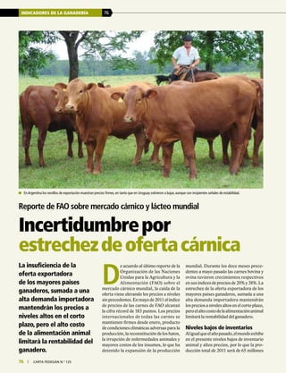76 | carta fedegÁn N.° 125
INDICADORES DE LA GANADERÍA 76
76 | carta fedegÁn N.° 125
Reporte de FAO sobre mercado cárnico y lácteo mundial
Incertidumbrepor
estrechezdeofertacárnica
	 En Argentina los novillos de exportación muestran precios firmes, en tanto que en Uruguay volvieron a bajar, aunque con incipientes señales de estabilidad.
La insuficiencia de la
oferta exportadora
de los mayores países
ganaderos, sumada a una
alta demanda importadora
mantendrán los precios a
niveles altos en el corto
plazo, pero el alto costo
de la alimentación animal
limitará la rentabilidad del
ganadero.
D
e acuerdo al último reporte de la
Organización de las Naciones
Unidas para la Agricultura y la
Alimentación (FAO) sobre el
mercado cárnico mundial, la caída de la
oferta viene elevando los precios a niveles
sinprecedentes.Enmayode2011elíndice
de precios de las carnes de FAO alcanzó
la cifra récord de 183 puntos. Los precios
internacionales de todas las carnes se
mantienen firmes desde enero, producto
de condiciones climáticas adversas para la
producción, la reconstitución de los hatos,
la irrupción de enfermedades animales y
mayores costos de los insumos, lo que ha
detenido la expansión de la producción
mundial. Durante los doce meses prece-
dentes a mayo pasado las carnes bovina y
ovina tuvieron crecimientos respectivos
en sus índices de precios de 20% y 38%. La
estrechez de la oferta exportadora de los
mayores países ganaderos, sumada a una
alta demanda importadora mantendrán
los precios a niveles altos en el corto plazo,
peroelaltocostodelaalimentaciónanimal
limitará la rentabilidad del ganadero.
Niveles bajos de inventarios
Aligualqueelañopasado,elmundoexhibe
en el presente niveles bajos de inventario
animal y altos precios, por lo que la pro-
ducción total de 2011 será de 65 millones
 