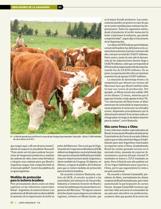 80 | carta fedegÁn N.° 125
INDICADORES DE LA GANADERÍA 80
80 | carta fedegÁn N.° 125
que surgen aquí y allí son de poca monta”,
afirmó al respecto la presidente Rousseff.
“Esta unión servirá para acelerar los pro-
cesos de integración productiva y analizar
las cadenas de valor, tanto como fortalecer
e integrar esas cadenas para que Brasil y
Argentina tengan más competitividad en
el mercado global”, fueron las palabras de
su igual argentina.
Medidas de protección
para la lechería brasilera
Pero precisamente ahora existe un tema
espinoso en las relaciones comerciales
Brasil - Argentina: el comercio lácteo. Los
productoresdeBrasilestánenalertadebido
al aumento de la importación de leche en
polvodelMercosur.TanesasíquelaOrga-
nizacióndeCooperativasBrasileras(OCB)
elaboróundiagnósticosectorialdondedeja
claroquelacotizacióndelRealhapermitido
mayores importaciones desde Argentina y
ahora también de Uruguay. El objetivo, en
últimas, es lograr la palabra del Gobierno
para que se tomen medidas de protección
para la lechería brasilera.
De acuerdo a Gustavo Beduschi, ana-
lista de OCB, el estudio ayudará a las
autoridades del ministerio de Desarrollo,
Industria y Comercio Exterior de Brasil a
revisarlosembarquesdeesteproductoori-
ginarios del Mercosur. “El ingreso masivo
delechealpaíscausaimpactosentodaslas
regiones, inclusive en Minas Gerais, que
es el mayor Estado productor. Las conse-
cuencias pueden ser graves en caso de que
nosetomenmedidasparacontenerlasim-
portaciones. Todos los segmentos sufren,
desde el productor al recibir menos por la
leche cruda hasta la industria, que pierde
competitividad”, según dijo el funcionario
de la Organización.
LosdatosdeOCBindicanquelabalanza
comercial brasilera fue deficitaria en la ca-
nastalácteaduranteelprimersemestredel
año,estoporuntotaldeUS$217millones.
Entre enero y junio de este año la factura-
ción de las importaciones lácteas llegó a
US$274millones,valorquecorrespondeal
83%detodalaimportacióndelañoanterior,
cuando fue de US $330 millones. De su
parte,laexportacióndelrubroenelprimer
semestre fue de apenas US $57 millones.
La situación de desventaja frente a la
competencia que ofrecen sus vecinos del
Mercosur hace que Brasil también deba
revisar sus costos de producción. Por
ejemplo, en Minas Gerais han subido 18%
en los últimos 12 meses, mientras que el
pago por la leche cruda apenas lo hizo 5%.
“La valorización del Real frente al dólar
americano ha estimulado la importación y
causa prejuicios al sector por sus elevados
costos, disparados principalmente por la
alimentaciónanimal.Sinosehacenada,en
ellargoplazoelriesgoesdedañosmayores
para la cadena”, cerró Beduschi.
Más carne fresca a China
Como informan medios especializados de
Brasil,laAsociaciónBrasileradeIndustrias
Exportadoras de Carne de ese país (Abiec)
esperaqueendíaspróximoslleguelahabi-
litación para siete frigoríficos interesados
en exportar carne a China. Gradualmente
Brasil ha venido ganando terreno en el
mercado chino, pasando de exportar di-
rectamente a puertos del país oriental 75
toneladas en marzo a 333,8 toneladas en
junio. Para el final de este año podrían ser
16 los frigos habilitados para exportar a
China, por lo que seguramente la venta a
ese país aumentará.
De acuerdo a Antonio Camardelli, pre-
sidente de Abiec, normalmente los chinos
comprandeBrasilmenudencias,peroviene
aumentando la participación de carnes
frescas. Aunque Camardelli reconoce que
aún hace falta acercarse al consumidor de
ese país para descubrir sus preferencias,
ya parece claro que gustan de la carne con
	 La falta de ganado para sacrificio es la causa de que Uruguay haya exportado -hasta julio- a Rusia 12.000 toneladas
de carne menos en el 2011.
 