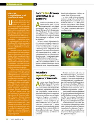 BITÁCORA DE GESTIÓN 12
12 | carta fedegÁn N.° 125
Alerta por
triangulación de 30 mil
toneladas de leche
U
na alerta máxima lanzó al
Gobierno nacional el pre-
sidente de Fedegán, José
FélixLafaurieRivera,porlaposible
entradaalpaísde30miltoneladasde
lecheenpolvoprocedentesdeNueva
Zelandayqueseestánofreciendoen
Paraguachón (Guajira), como si se
hubieranproducidoenVenezuela.
Seestánofreciendobolsasde25
kilogramos a $154.000, con lo que
la tonelada estaría a un precio de $
6 millones 300 mil, mientras que la
bolsa producida en Colombia tiene
un valor de $ 250.000 y la tonelada,
$10 millones.
Obsérvese que dicho producto se
está ofreciendo a un precio inferior
hastaen40%deloquecuestaenCo-
lombia.LalecheprocedentedeNueva
Zelanda debe pagar un arancel de
98% por lo que una tonelada puesta
en Colombia valdría $ 12 millones
500milpesos,cifraconlaqueequili-
braría las condiciones de competen-
ciafrentealproductornacional.
“Al hacer pasar esa leche como
venezolana no pagaría el arancel
vigente,debidoaquesebeneficiaría
de las preferencias que Colombia
otorga a Venezuela, en virtud del
AcuerdodeCartagena(CAN), yasí
seríalamaneracomoseconfigurala
triangulaciónqueesundelitoadua-
nero. Además, para poder entrar a
Colombia, esa leche tiene que tener
unañodevigencia,locualtampoco
secumple”,precisóLafaurieRivera.
Por eso, Lafaurie Rivera, hizo
un llamado a los ministerios de
Agricultura y de Comercio, Indus-
tria y Turismo, y al mismo tiempo,
a la DIAN, para que adopten las
medidas necesarias encaminadas a
impedirdichatriangulación.“Deno
sentarseunprecedente,estopodría
volverse un riesgo constante para
la producción nacional lechera que
aún no se recuperan del impacto
de dos olas invernales”, advirtió el
dirigente gremial.
Respaldoa
exportadorespara
ingresaraVenezuela
A
l acoger lo que dijo en Agroexpo
2011elembajadordeVenezuela,
IvánRincónUrdaneta,dequesu
paísquierecomprardenuevoproductos
colombianos,elpresidentedeFedegán,
José Félix Lafaurie Rivera, expresó su
apoyo a los exportadores de ganado
bovinoenlasgestionesnecesariaspara
avanzar en el ingreso a ese mercado.
Mauricio Suárez, representante de
Marketcol y vocero de empresas que
tradicionalmente han exportado a
Venezuela - Andinor Ltda, El Búfalo,
AgromardeColombiaydeotrasfirmas-
agradeció el ofrecimiento del Presi-
dente de Fedegán de viajar a Caracas,
junto a representantes del Gobierno de
Colombia.
“Existen decisiones de la Junta del
Acuerdo de Cartagena, organismo
rector de la Comunidad Andina de Na-
ciones,CAN,queprevénpartidasdeex-
portaciónparacarneyanimalesvivos,y
que ante la ampliación del contingente
deexportaciónofrecidoporelMinistro
deAgricultura,hantratadodeconcretar
negociaciones con Venezuela pero no
hemosvistoningúninterés”,afirmó.
“Pediremosformalmentealgobierno
deVenezuelaquenosexpliquecuálesson
las dificultades y razones por las que no
han abierto su mercado. Consideramos
quehaysuficienteofertadecarneygana-
doenpieenColombiaparavenderallí”.
Suaréz recalcó que solicitarán ges-
tión diplomática al Gobierno colom-
bianoyestánlistosaviajaraCaracasen
compañía del Presidente de Fedegán y
representantes de nuestro Gobierno
para revisar el tema y ver cómo se pue-
den agilizar los negocios.
NaceTVGAN,lafranja
informativadela
ganadería
A
partir de septiembre de 2011
comienzaasaliralaireTVGAN,
lanuevafranjadelainformación
agropecuaria que será trasmitida en
el canal TV Agro. Así lo dio a conocer
José Félix Lafaurie Rivera, presidente
deFedegán,antemásde300ganaderos
que asistieron a la inauguración en el
stand de Fedegán en la pasada versión
de Agroexpo.
La nueva emisión televisiva tendrá
tres emisiones semanales de dos ho-
ras cada una y en ella, los ganaderos
podrán comercializar sus productos
e insumos y estará compuesta de tres
segmentos: De compras, que permiti-
rá la comercialización de ganado y de
insumos a través de un call center o del
almacén virtual www.almagan.org.co;
Expedición Ganadera y Tu Ganado.
“Contaremos con el apoyo de Aso-
cebúydesucomercializadora,alavez,
queinstalaremos2.000antenasenigual
número de fincas, para ir penetrando y
masificando los distintos rincones del
campo, dijo el dirigente gremial.
La nueva franja fue presentada por
elministrodeAgricultura,JuanCamilo
Restrepo Salazar, quien señaló que el
modelo de ventas en TV GAN ayudará
bastante al sector. Puso como ejemplo
un canal que funciona las 24 horas en
Francia,queesmuyapreciadoycuenta
con alta sintonía.
 