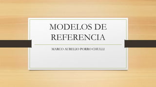 MODELOS DE
REFERENCIA
MARCO AURELIO PORRO CHULLI
 