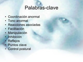 Palabras-clave Coordinación anormal Tono anormal Reacciones asociadas Facilitación Manipulación Inhibición Reflejos Puntos clave Control postural  
