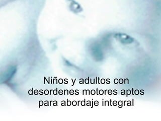 Niños y adultos con desordenes motores aptos para abordaje integral 