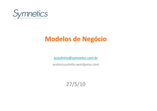 Modelos	
  de	
  Negócio	
  

    acou%nho@symne%cs.com.br
                           	
  
   andrercou%nho.wordpress.com	
  




            27/5/10	
  
 