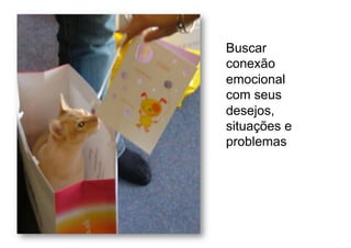 Buscar
conexão
emocional
com seus
desejos,
situações e
problemas
 