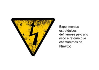 Experimentos
estratégicos
definem-se pelo alto
risco e retorno que
chamaremos de
NewCo
 