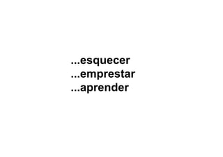 ...esquecer
...emprestar
...aprender
 