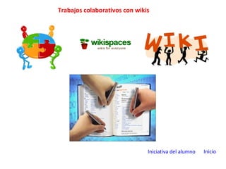 Trabajos colaborativos con wikis
Iniciativa del alumno Inicio
 
