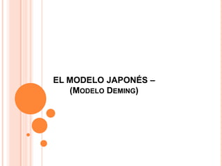 EL MODELO JAPONÉS –
   (MODELO DEMING)
 