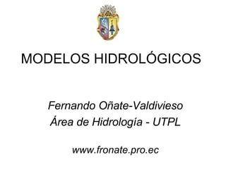 Fernando Oñate-Valdivieso Área de Hidrología - UTPL www.fronate.pro.ec MODELOS HIDROLÓGICOS 