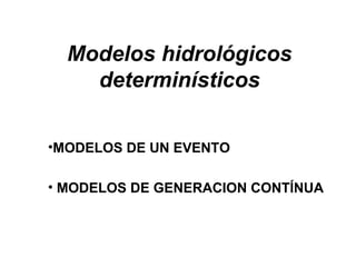 Modelos hidrológicos determinísticos MODELOS DE UN EVENTO MODELOS DE GENERACION CONTÍNUA 