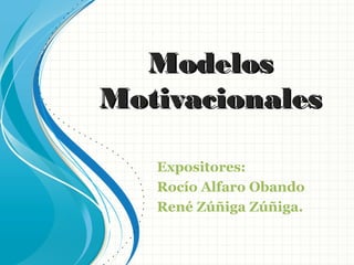 ModelosModelos
MotivacionalesMotivacionales
Expositores:
Rocío Alfaro Obando
René Zúñiga Zúñiga.
 