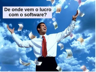 De onde vem o lucro
 com o software?
 