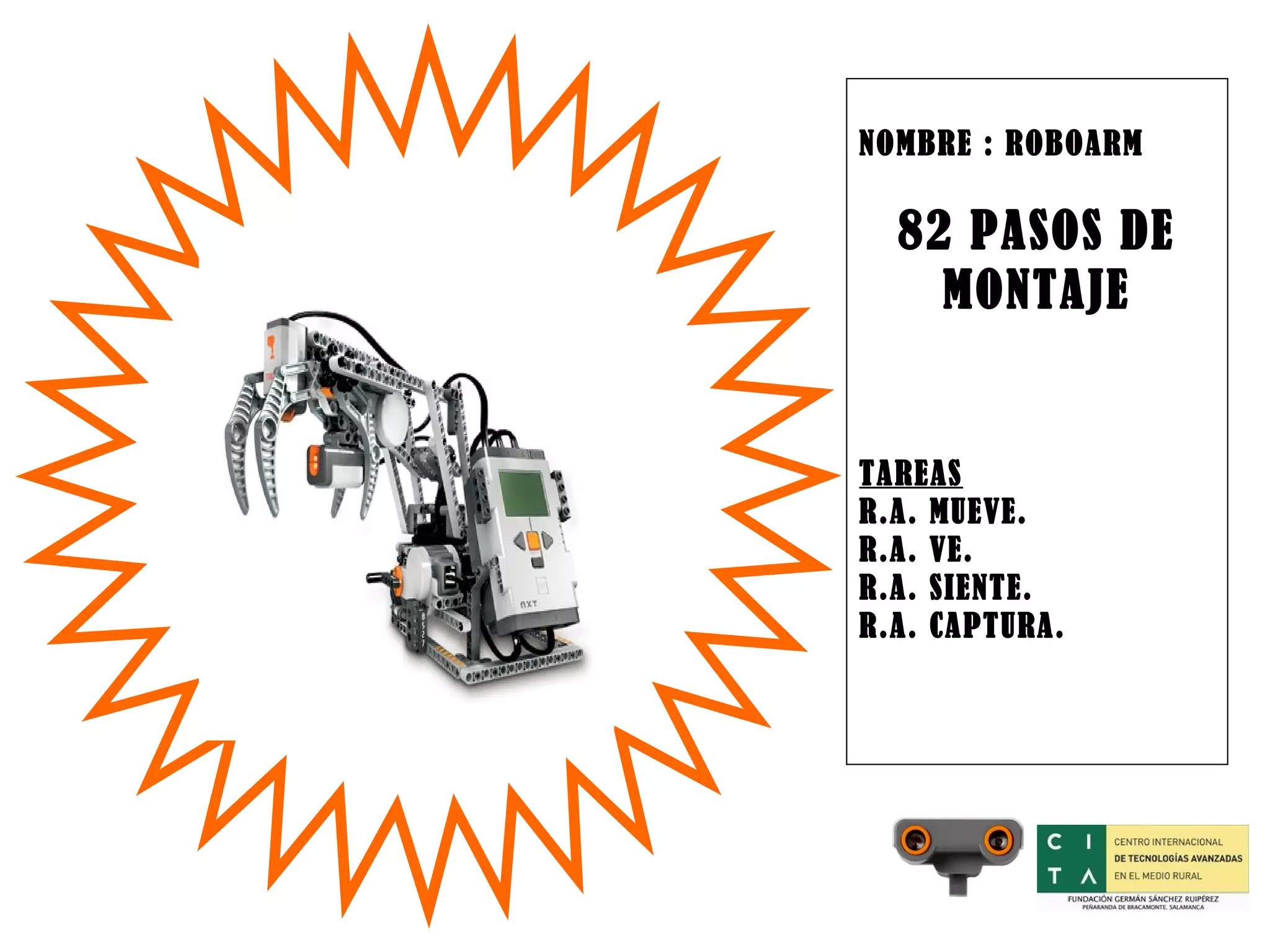 NOMBRE : ROBOARM 82 PASOS DE MONTAJE TAREAS R.A. MUEVE. R.A. VE. R.A. SIENTE. R.A. CAPTURA.