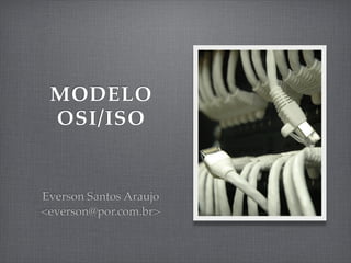 MODELO
 OSI/ISO


Everson Santos Araujo
<everson@por.com.br>
 