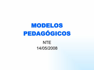 MODELOS PEDAGÓGICOS NTE 14/05/2008 