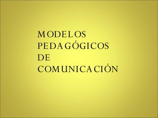 MODELOS  PEDAGÓGICOS  DE  COMUNICACIÓN 