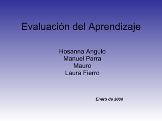Evaluación del Aprendizaje Hosanna Angulo Manuel Parra Mauro Laura Fierro Enero de 2008 