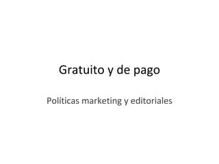Gratuito y de pago

Políticas marketing y editoriales
 