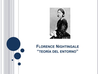FLORENCE NIGHTINGALE
“TEORÍA DEL ENTORNO”
 