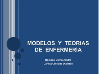 MODELOS Y TEORIAS
DE ENFERMERÍA
Romane Cid Gandulfo
Camila Orellana Duhalde
 