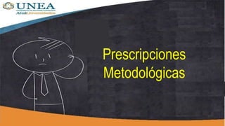 Prescripciones
Metodológicas
 