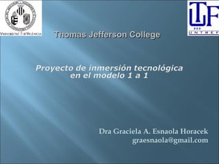  
            Thomas Jefferson College




     




                      Dra Graciela A. Esnaola Horacek
                               graesnaola@gmail.com
 
 