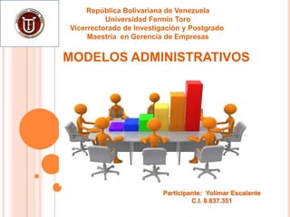 República Bolivariana de Venezuela
          Universidad Fermín Toro
Vicerrectorado de Investigación y Postgrado
     Maestría en Gerencia de Empresas


MODELOS ADMINISTRATIVOS




                          Participante: Yolimar Escalante
                                   C.I. 8.837.351
 